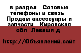  в раздел : Сотовые телефоны и связь » Продам аксессуары и запчасти . Кировская обл.,Леваши д.